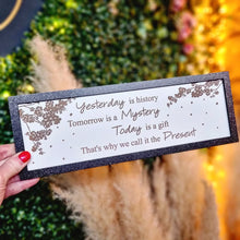 Load image into Gallery viewer, A wooden decorative plaque with a inspirational quote 'Yesterday is history, Tomorrow is a Mystery, Today is a gift, That's why we call it the Present.'.